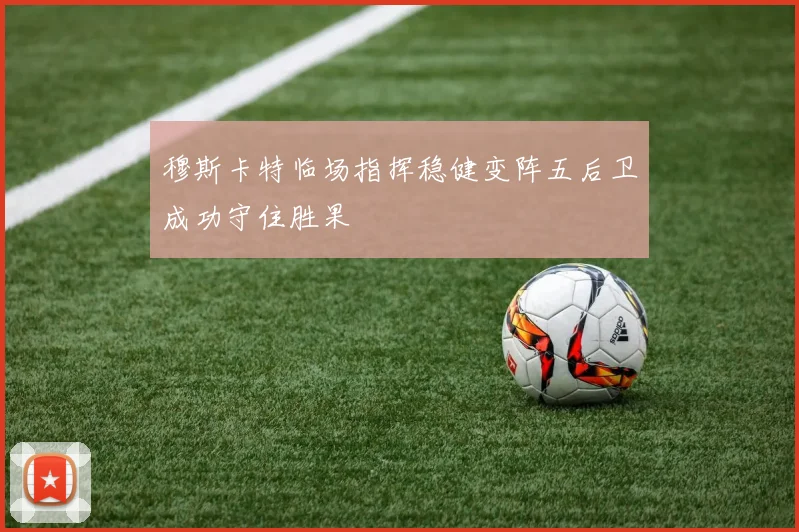 穆斯卡特临场指挥稳健变阵五后卫成功守住胜果